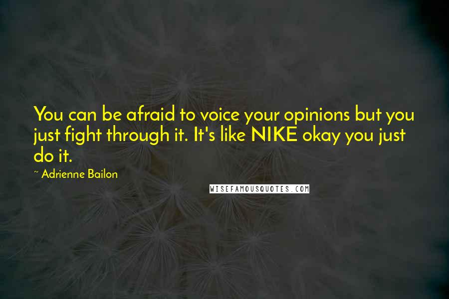 Adrienne Bailon Quotes: You can be afraid to voice your opinions but you just fight through it. It's like NIKE okay you just do it.