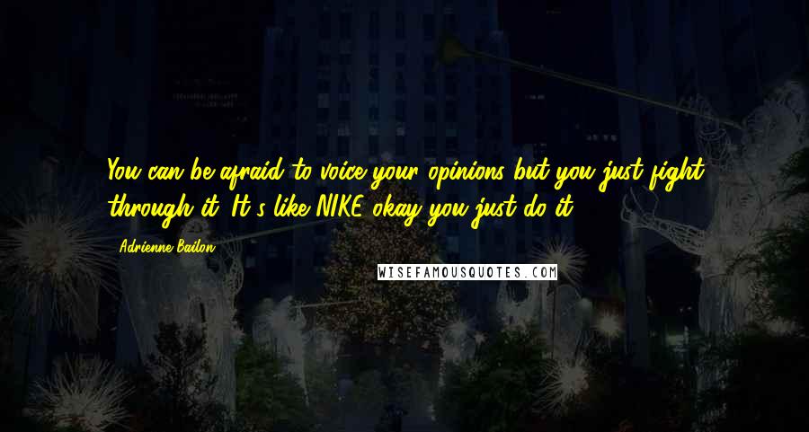 Adrienne Bailon Quotes: You can be afraid to voice your opinions but you just fight through it. It's like NIKE okay you just do it.