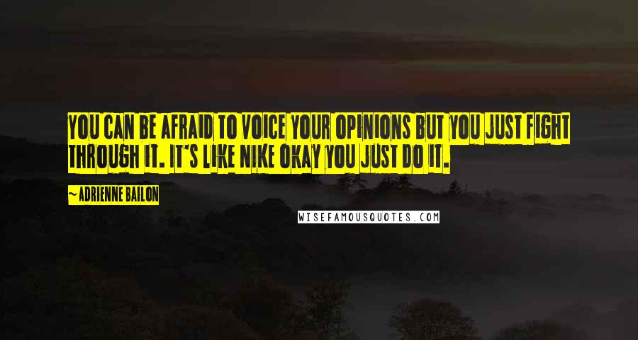 Adrienne Bailon Quotes: You can be afraid to voice your opinions but you just fight through it. It's like NIKE okay you just do it.