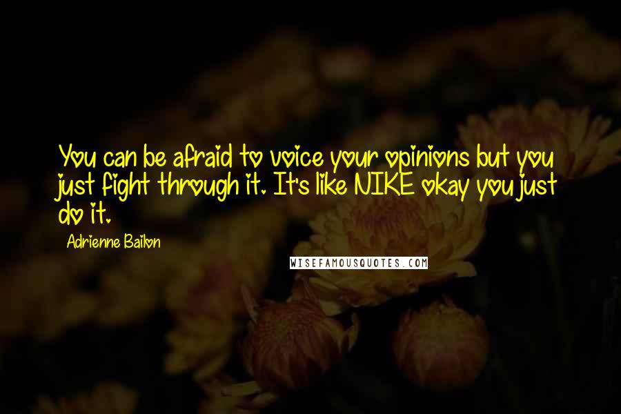 Adrienne Bailon Quotes: You can be afraid to voice your opinions but you just fight through it. It's like NIKE okay you just do it.