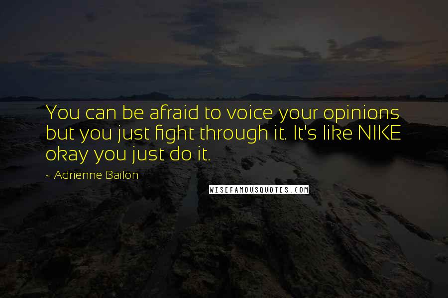 Adrienne Bailon Quotes: You can be afraid to voice your opinions but you just fight through it. It's like NIKE okay you just do it.