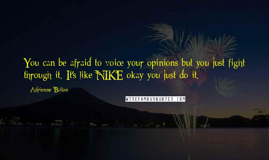 Adrienne Bailon Quotes: You can be afraid to voice your opinions but you just fight through it. It's like NIKE okay you just do it.