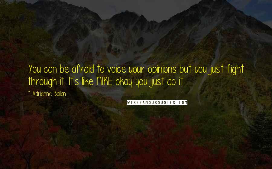 Adrienne Bailon Quotes: You can be afraid to voice your opinions but you just fight through it. It's like NIKE okay you just do it.