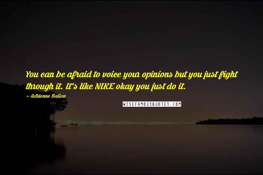 Adrienne Bailon Quotes: You can be afraid to voice your opinions but you just fight through it. It's like NIKE okay you just do it.