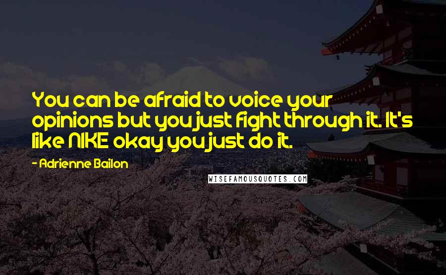 Adrienne Bailon Quotes: You can be afraid to voice your opinions but you just fight through it. It's like NIKE okay you just do it.