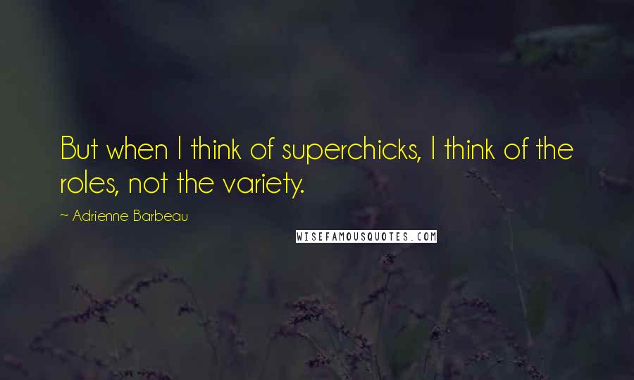 Adrienne Barbeau Quotes: But when I think of superchicks, I think of the roles, not the variety.