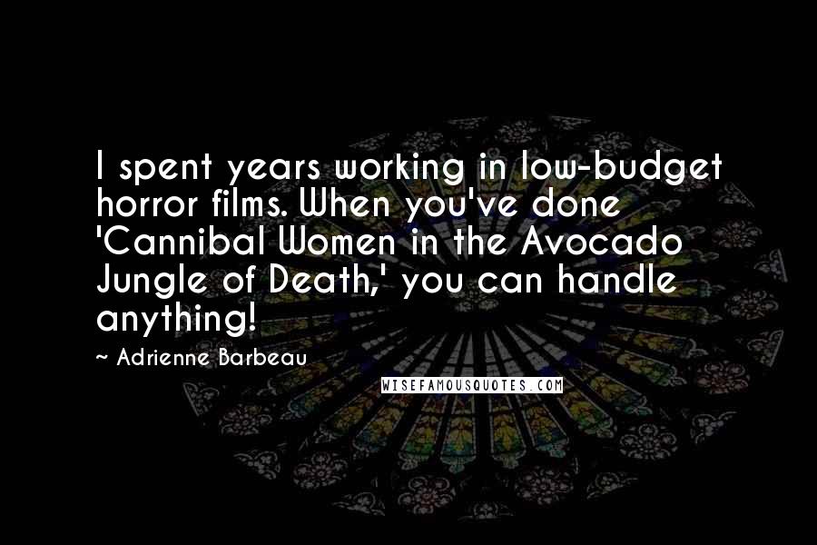 Adrienne Barbeau Quotes: I spent years working in low-budget horror films. When you've done 'Cannibal Women in the Avocado Jungle of Death,' you can handle anything!