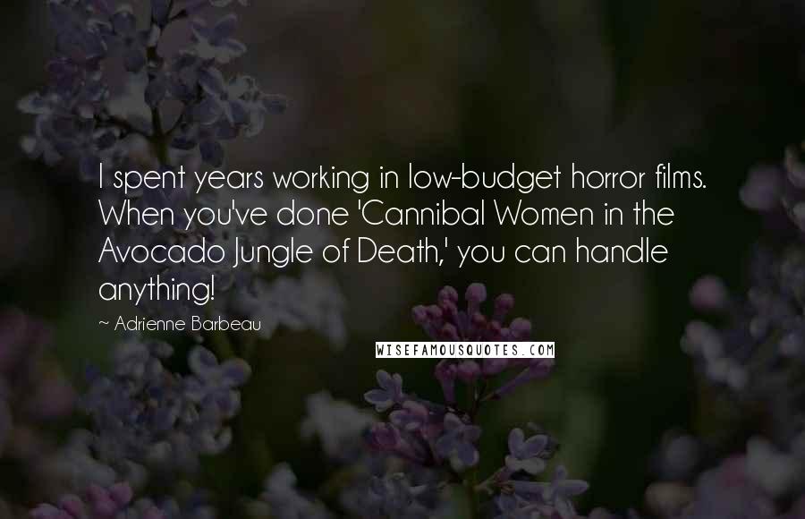 Adrienne Barbeau Quotes: I spent years working in low-budget horror films. When you've done 'Cannibal Women in the Avocado Jungle of Death,' you can handle anything!