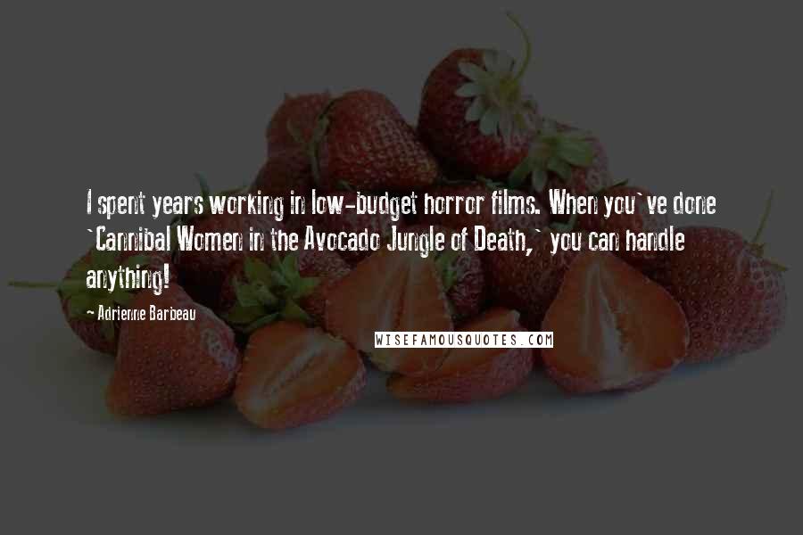 Adrienne Barbeau Quotes: I spent years working in low-budget horror films. When you've done 'Cannibal Women in the Avocado Jungle of Death,' you can handle anything!