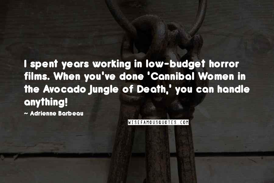 Adrienne Barbeau Quotes: I spent years working in low-budget horror films. When you've done 'Cannibal Women in the Avocado Jungle of Death,' you can handle anything!