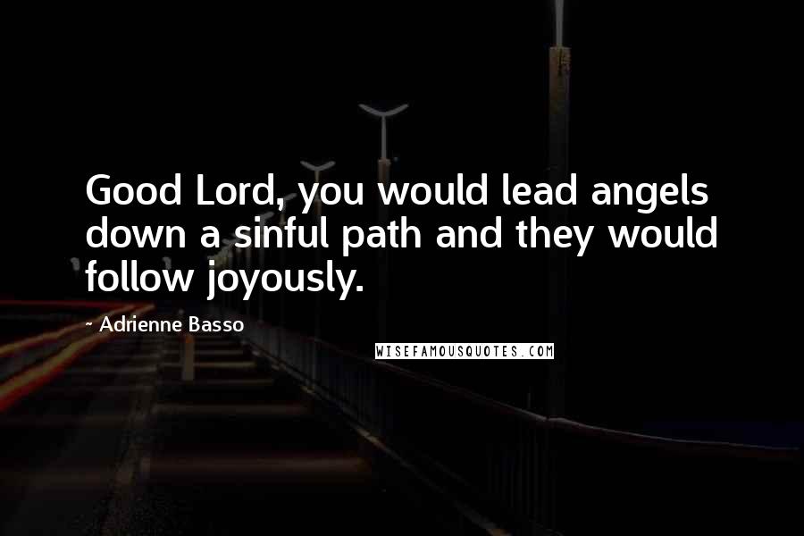 Adrienne Basso Quotes: Good Lord, you would lead angels down a sinful path and they would follow joyously.