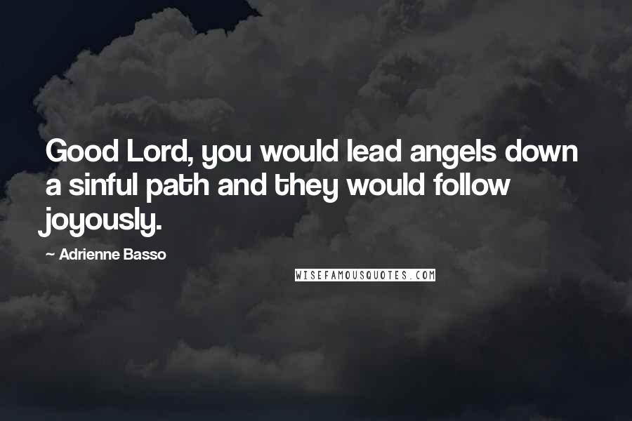 Adrienne Basso Quotes: Good Lord, you would lead angels down a sinful path and they would follow joyously.