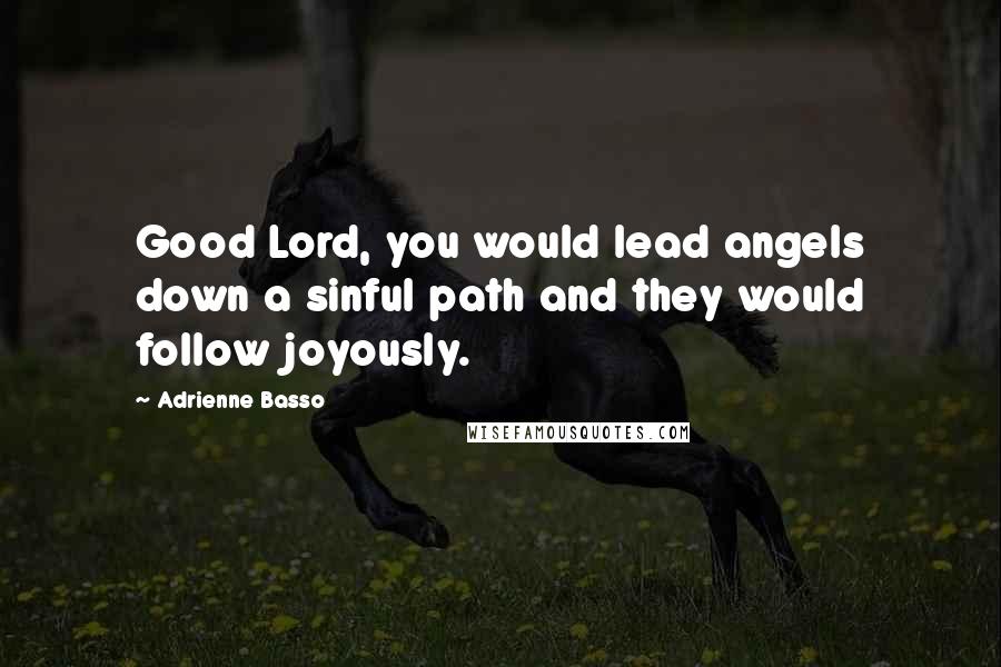 Adrienne Basso Quotes: Good Lord, you would lead angels down a sinful path and they would follow joyously.