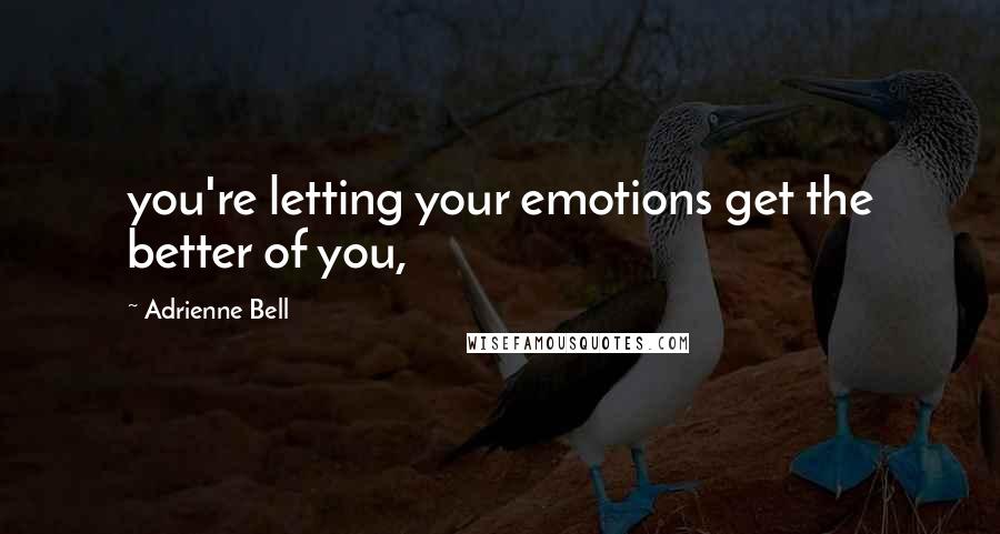 Adrienne Bell Quotes: you're letting your emotions get the better of you,