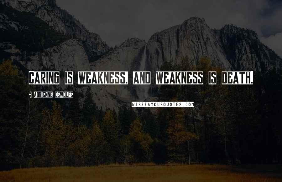 Adrienne DeWolfe Quotes: Caring is weakness, and weakness is death.