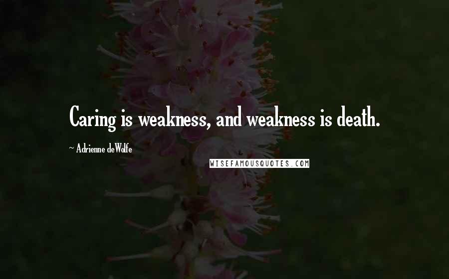 Adrienne DeWolfe Quotes: Caring is weakness, and weakness is death.