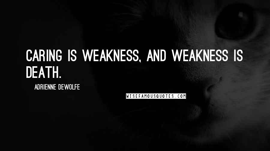 Adrienne DeWolfe Quotes: Caring is weakness, and weakness is death.