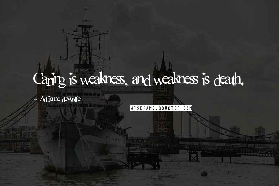 Adrienne DeWolfe Quotes: Caring is weakness, and weakness is death.