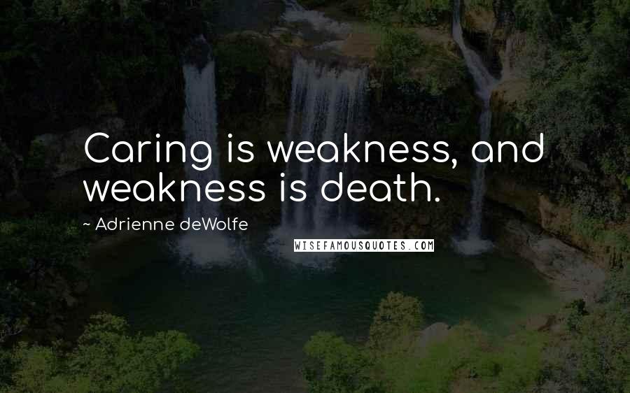 Adrienne DeWolfe Quotes: Caring is weakness, and weakness is death.