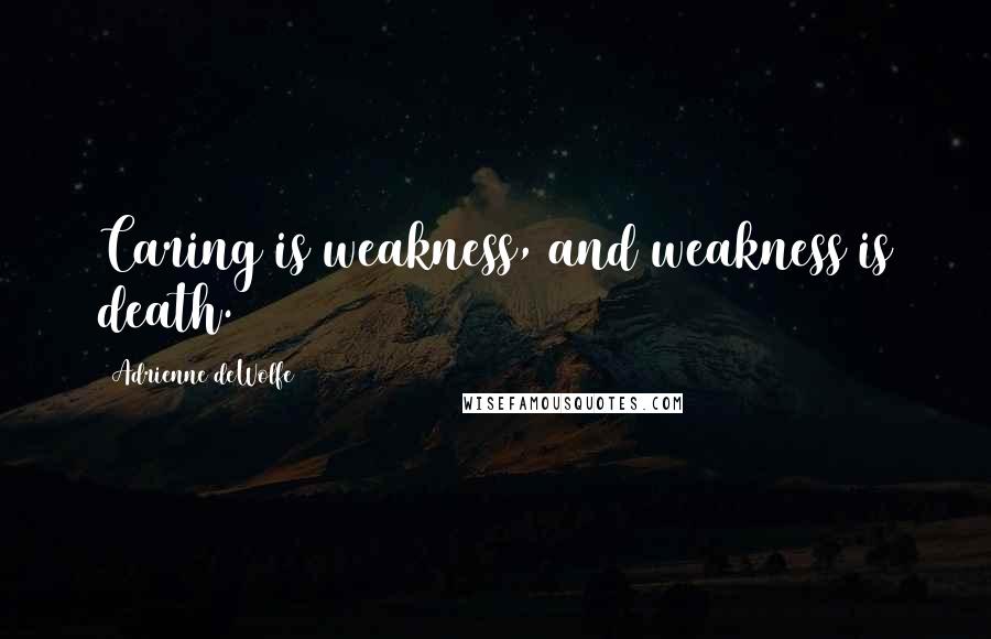 Adrienne DeWolfe Quotes: Caring is weakness, and weakness is death.