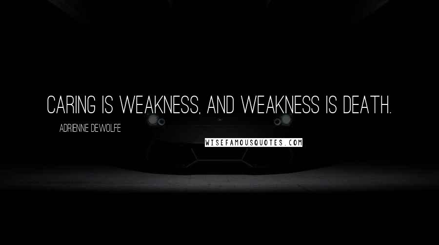 Adrienne DeWolfe Quotes: Caring is weakness, and weakness is death.