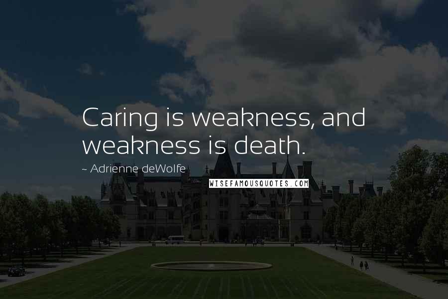 Adrienne DeWolfe Quotes: Caring is weakness, and weakness is death.