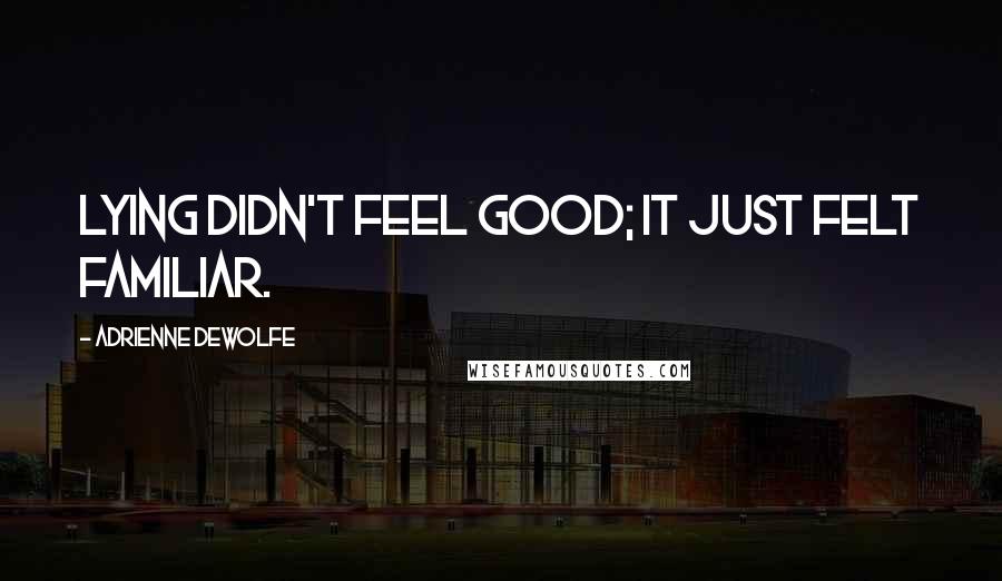 Adrienne DeWolfe Quotes: Lying didn't feel good; it just felt familiar.