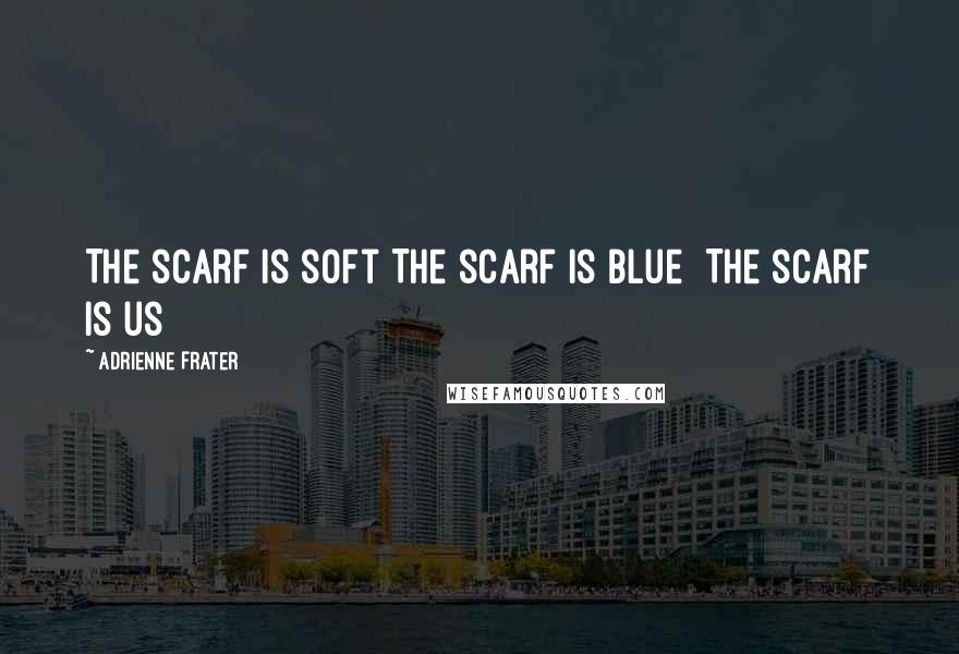 Adrienne Frater Quotes: The scarf is soft The scarf is blue  The scarf is us