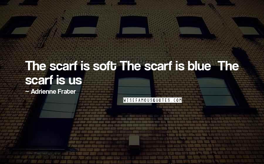 Adrienne Frater Quotes: The scarf is soft The scarf is blue  The scarf is us