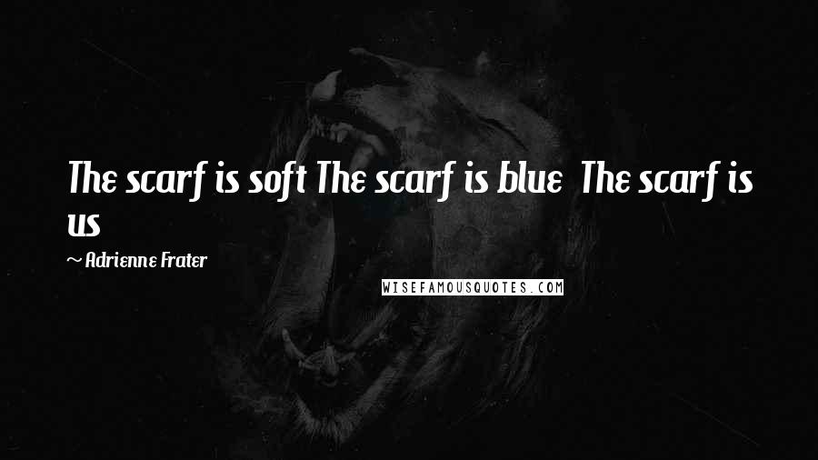Adrienne Frater Quotes: The scarf is soft The scarf is blue The scarf is us