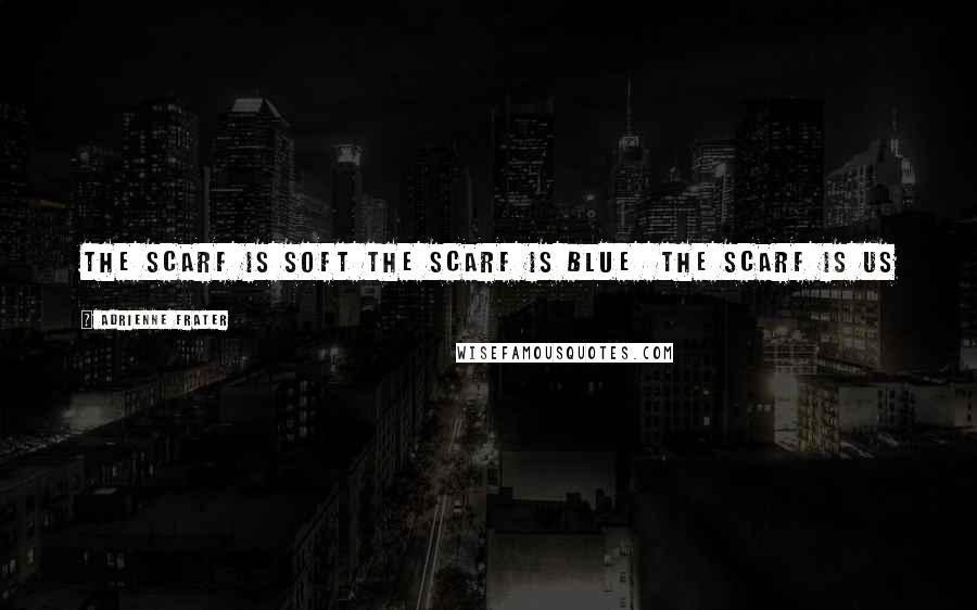 Adrienne Frater Quotes: The scarf is soft The scarf is blue The scarf is us