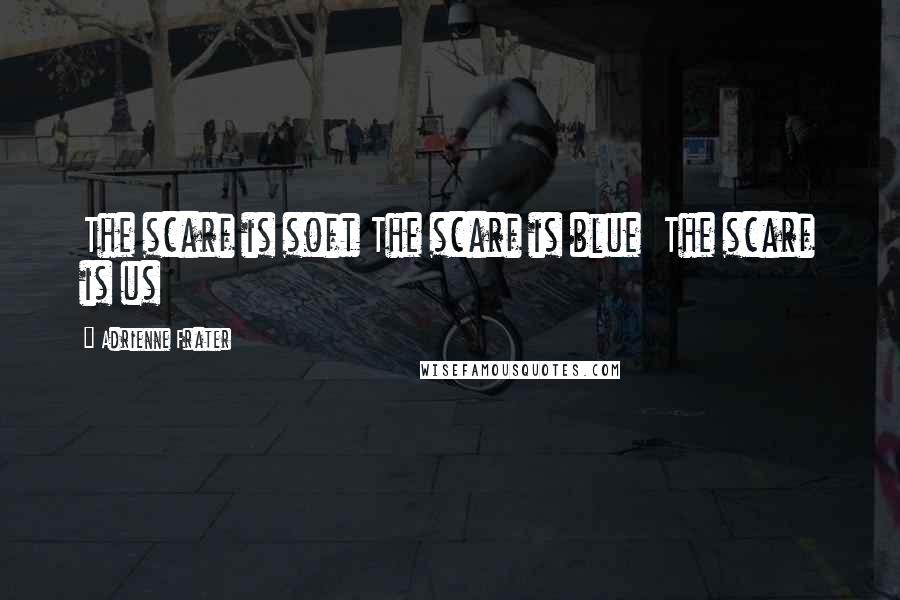 Adrienne Frater Quotes: The scarf is soft The scarf is blue The scarf is us