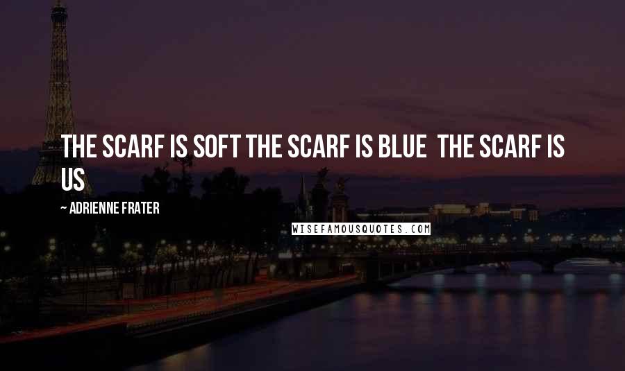 Adrienne Frater Quotes: The scarf is soft The scarf is blue The scarf is us