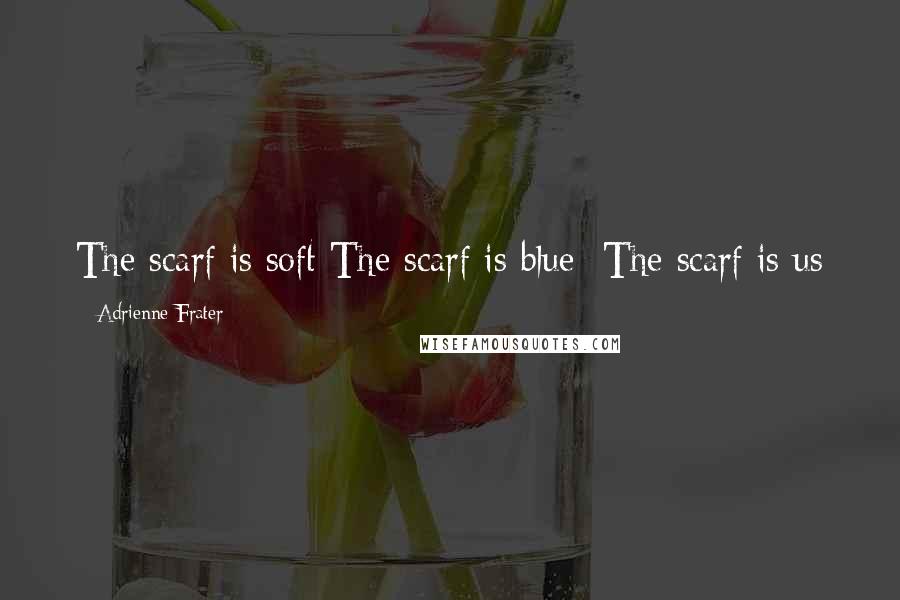 Adrienne Frater Quotes: The scarf is soft The scarf is blue  The scarf is us