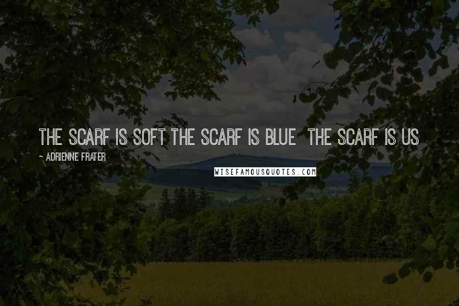 Adrienne Frater Quotes: The scarf is soft The scarf is blue The scarf is us