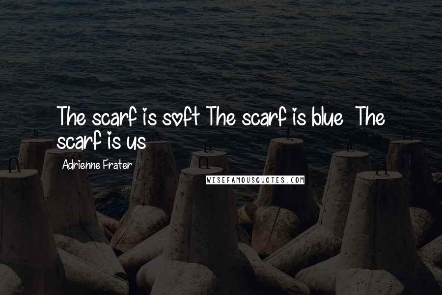 Adrienne Frater Quotes: The scarf is soft The scarf is blue  The scarf is us