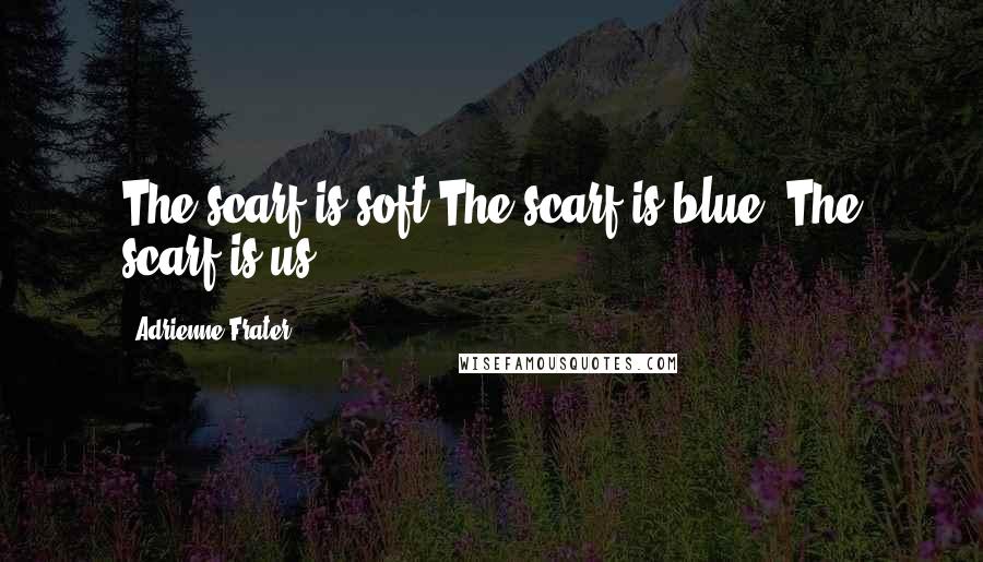 Adrienne Frater Quotes: The scarf is soft The scarf is blue The scarf is us