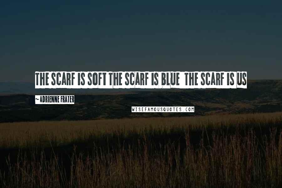 Adrienne Frater Quotes: The scarf is soft The scarf is blue The scarf is us