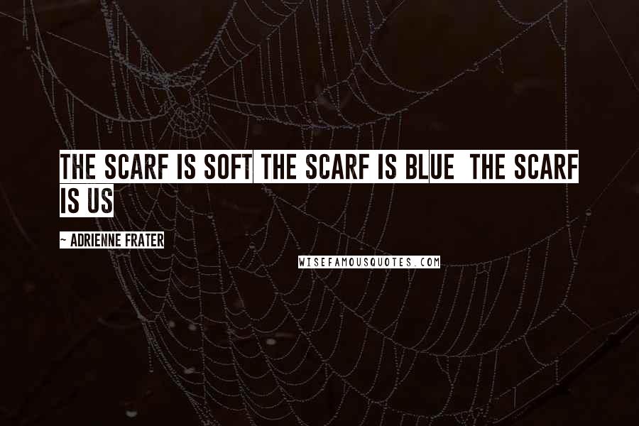Adrienne Frater Quotes: The scarf is soft The scarf is blue The scarf is us