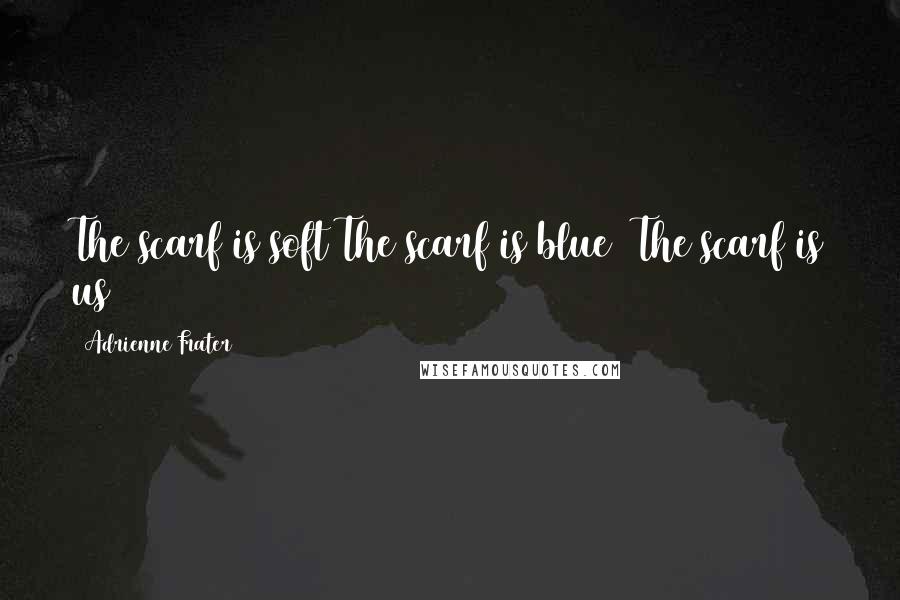 Adrienne Frater Quotes: The scarf is soft The scarf is blue The scarf is us