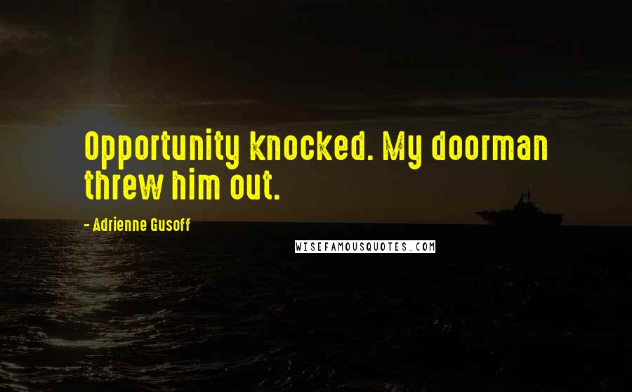 Adrienne Gusoff Quotes: Opportunity knocked. My doorman threw him out.