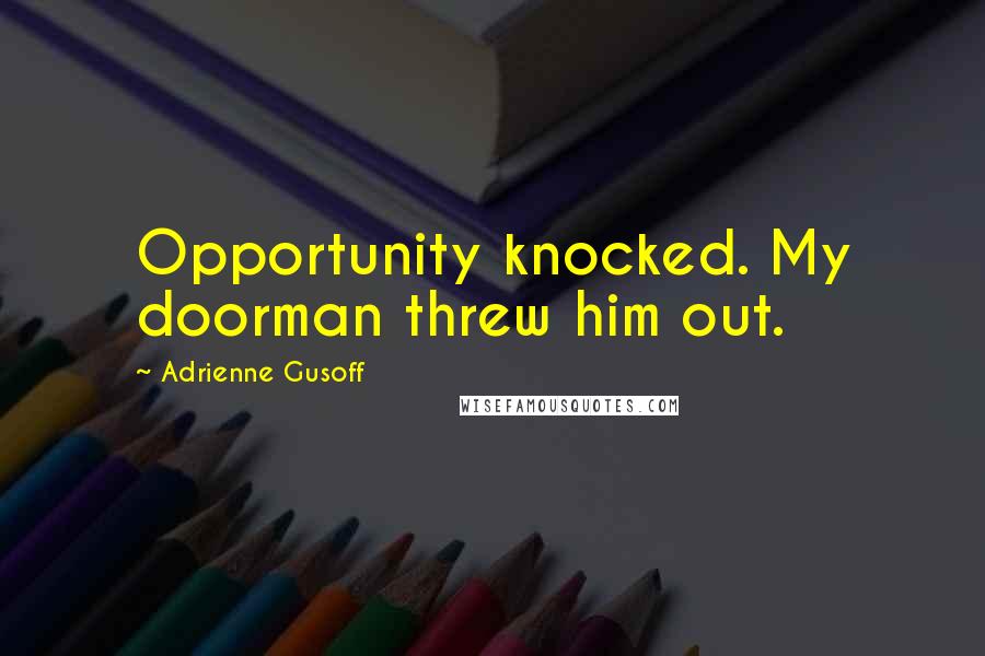 Adrienne Gusoff Quotes: Opportunity knocked. My doorman threw him out.