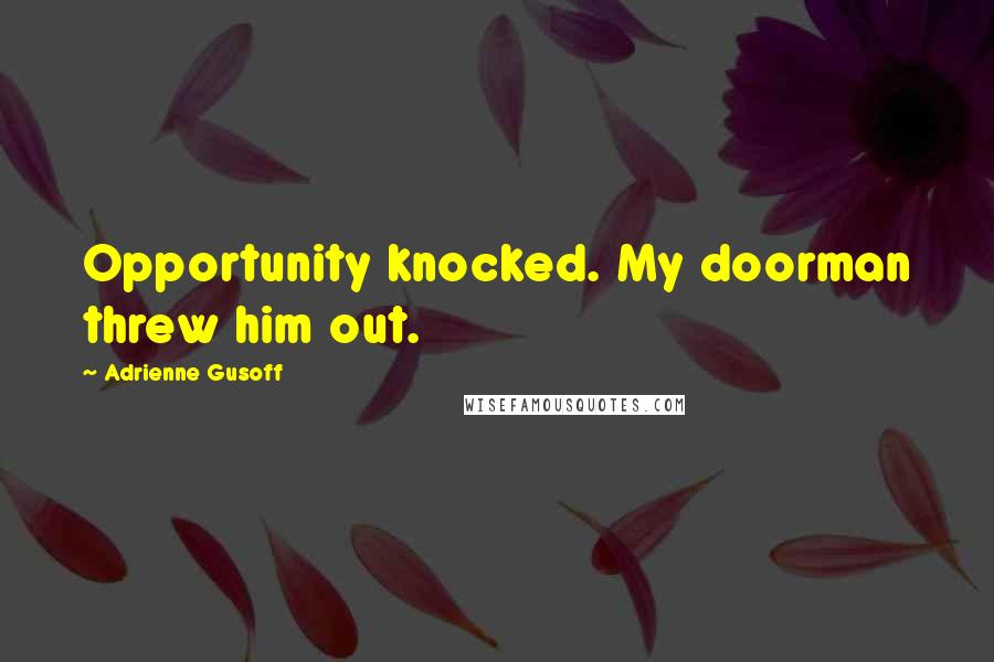 Adrienne Gusoff Quotes: Opportunity knocked. My doorman threw him out.