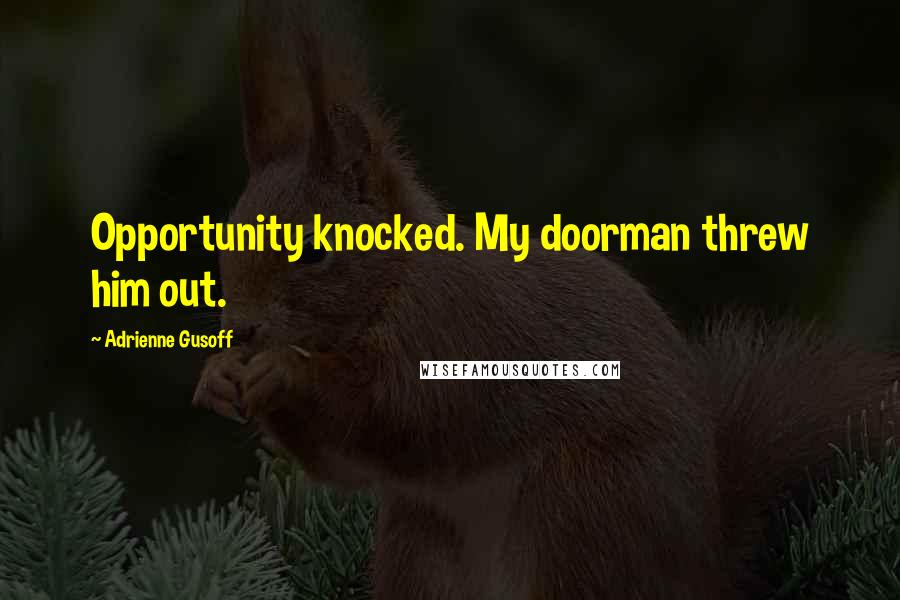 Adrienne Gusoff Quotes: Opportunity knocked. My doorman threw him out.