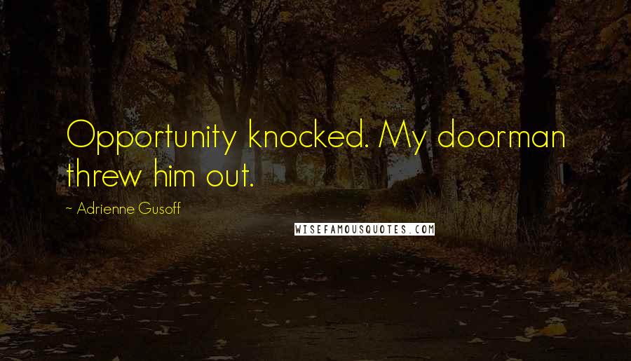 Adrienne Gusoff Quotes: Opportunity knocked. My doorman threw him out.