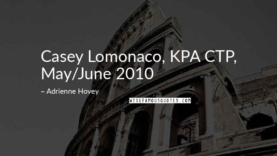 Adrienne Hovey Quotes: Casey Lomonaco, KPA CTP, May/June 2010