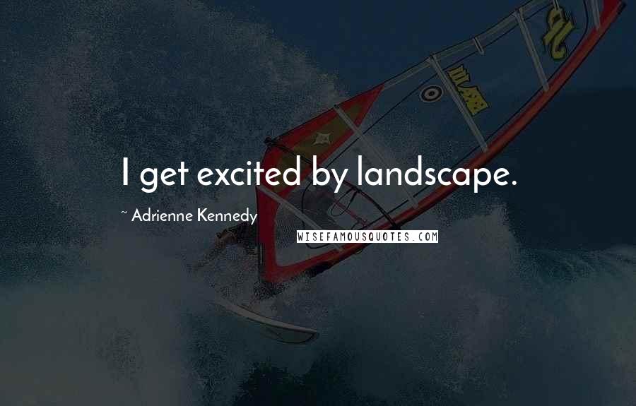 Adrienne Kennedy Quotes: I get excited by landscape.