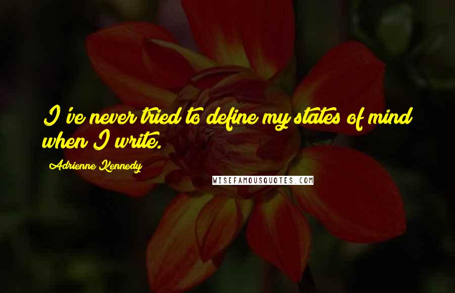 Adrienne Kennedy Quotes: I've never tried to define my states of mind when I write.