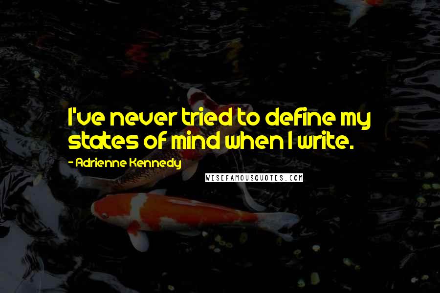Adrienne Kennedy Quotes: I've never tried to define my states of mind when I write.