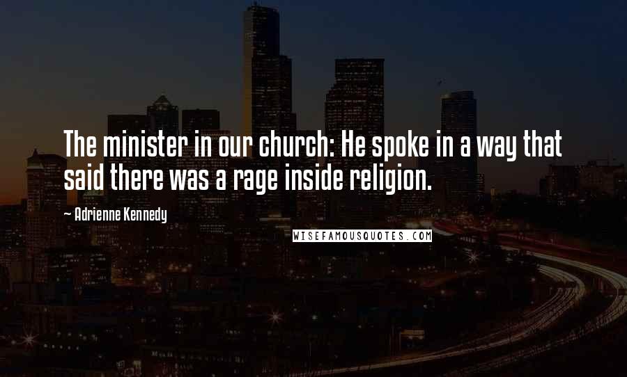 Adrienne Kennedy Quotes: The minister in our church: He spoke in a way that said there was a rage inside religion.